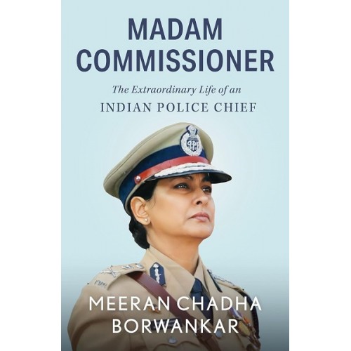 Pan Macmillan India's Madam Commissioner: The Extraordinary Life of an Indian Police Chief by Meeran Chadha Borwankar